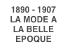 1890 - 1907LA MODE A LA BELLE EPOQUE